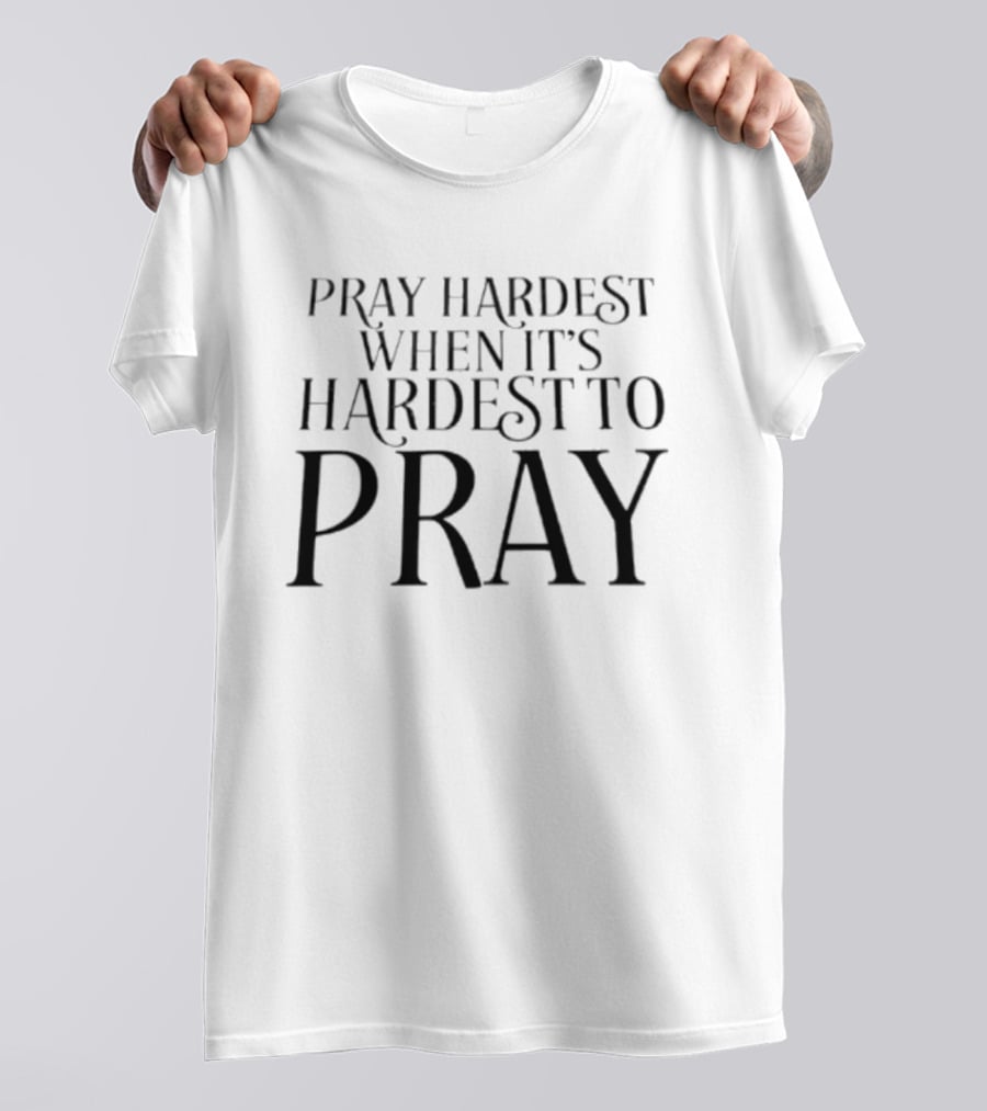 Pray Hardest When It's Hardest To Pray Inspirational Message T-Shirt