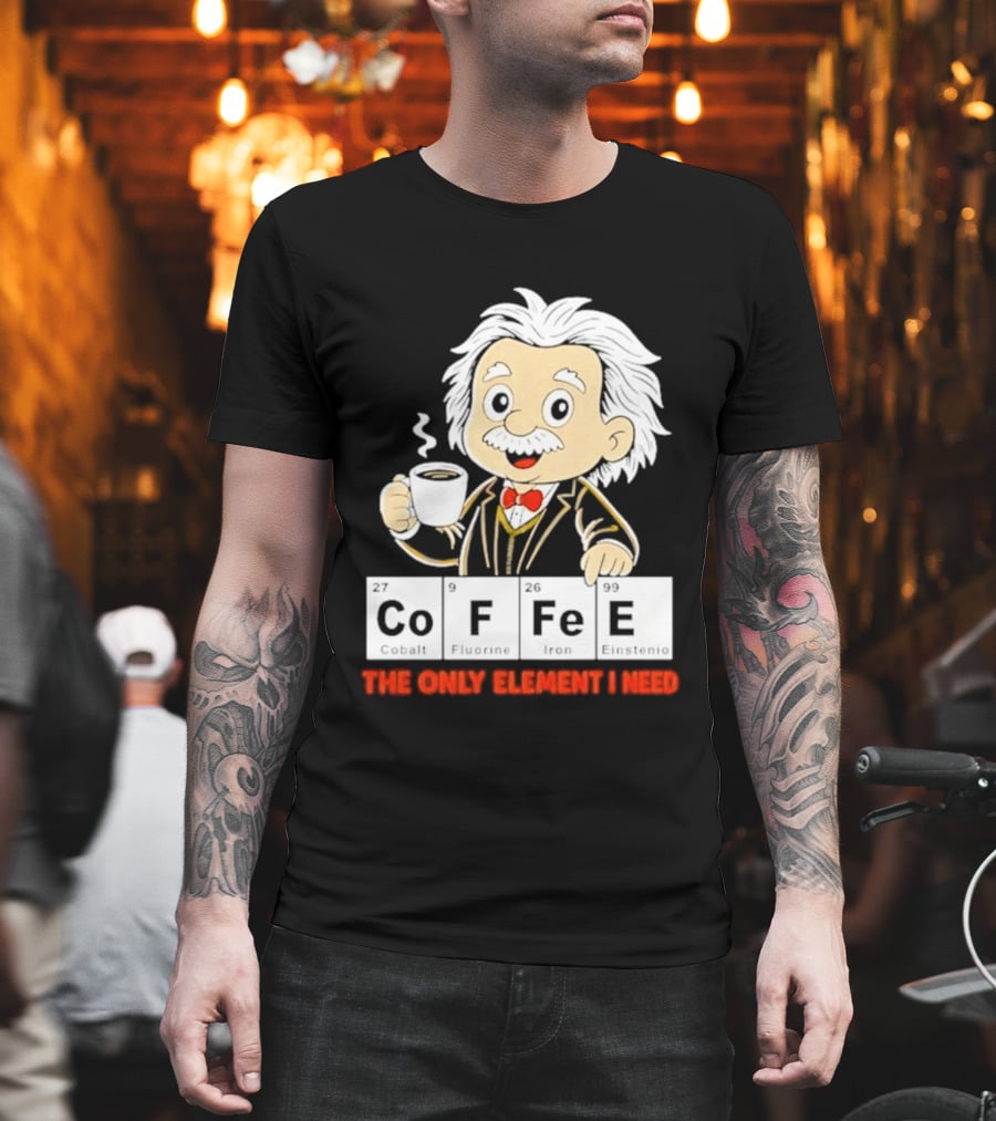 Albert Einstein CoFFee The Only Element I Need T-Shirt
