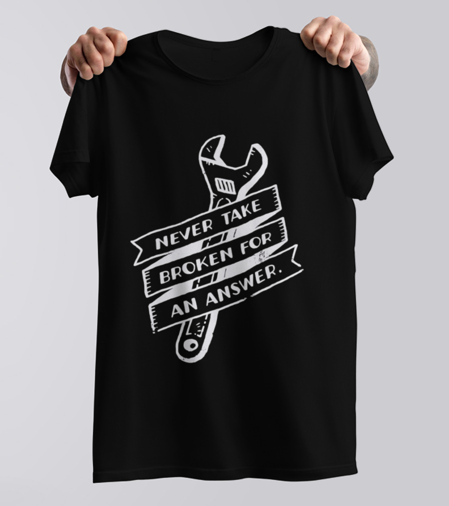 Never Take Broken For An Answer Wrench Mechanic Fix It Mindset T-Shirt