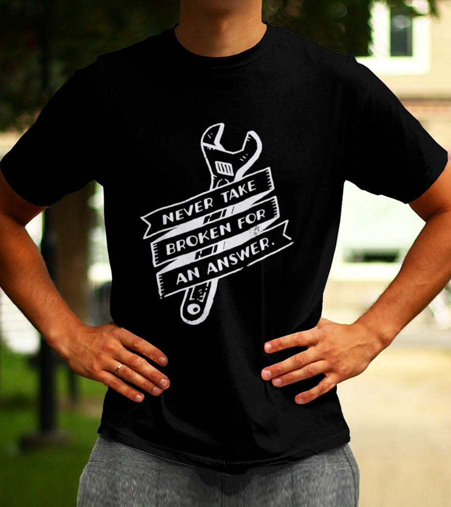 Never Take Broken For An Answer Wrench Mechanic Fix It Mindset T-Shirt
