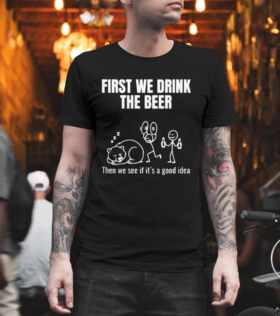 Trending Stickman First We Drink The Beer Then We See If It's A Good Idea Bear T-Shirt