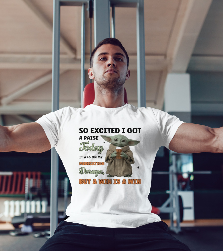 So Excited I Got A Raise Today It Was On My Medication Dosage But A Win Is A Win T-Shirt