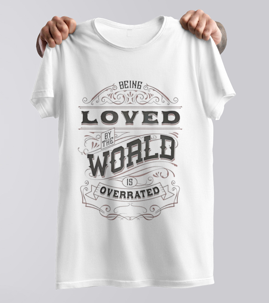 Being Loved By The World Is Overrated Sarcastic Saying T-Shirt