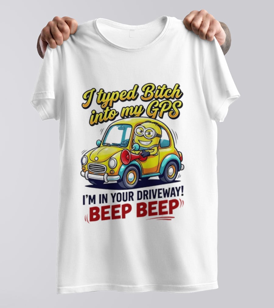 I Typed Bitch Into My GPS I'm In Your Driveway Beep Beep Minion Car T-Shirt