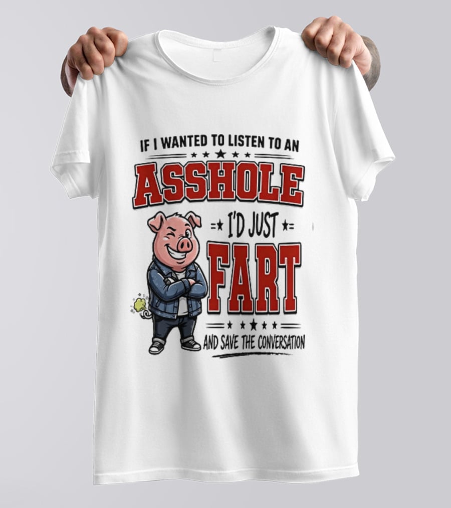 If I Wanted To Listen To An Asshole I'd Just Fart And Save The Conversation Pig T-Shirt