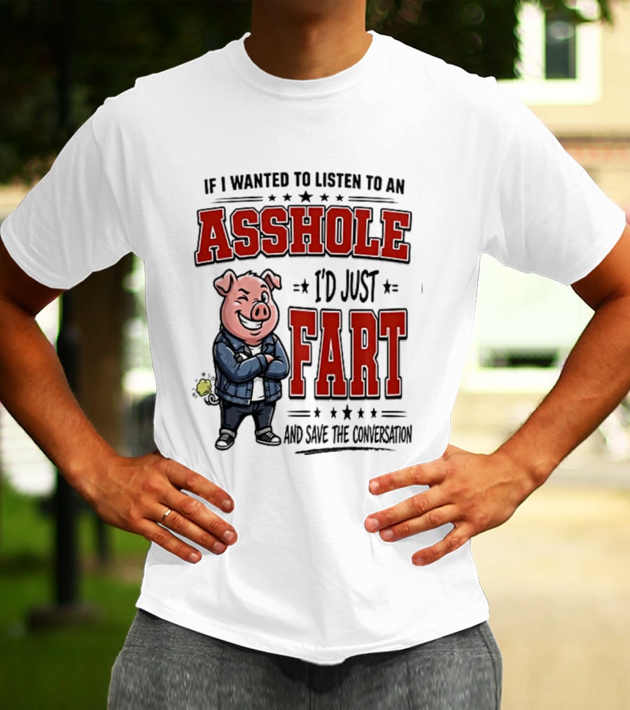 If I Wanted To Listen To An Asshole I'd Just Fart And Save The Conversation Pig T-Shirt