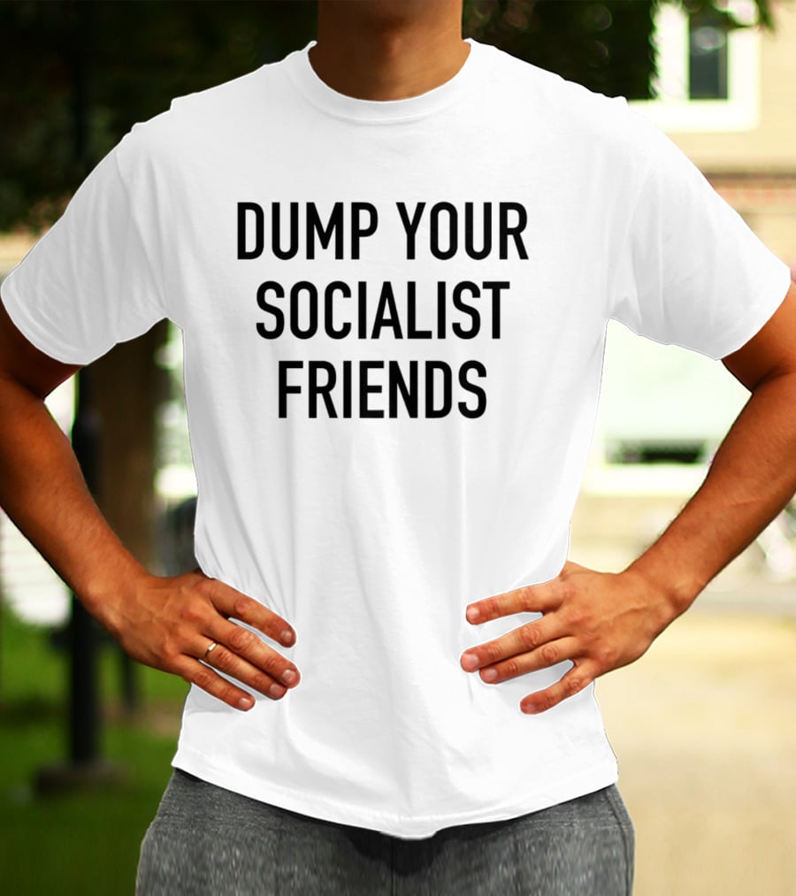 Dump Your Socialist Friends Conservative T-Shirt