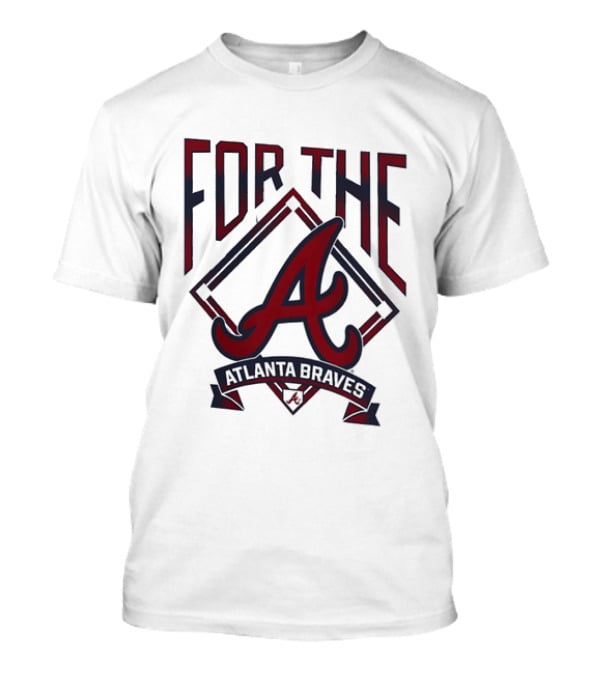For The A Atlanta Braves MLB Baseball Fan Gear T-Shirt