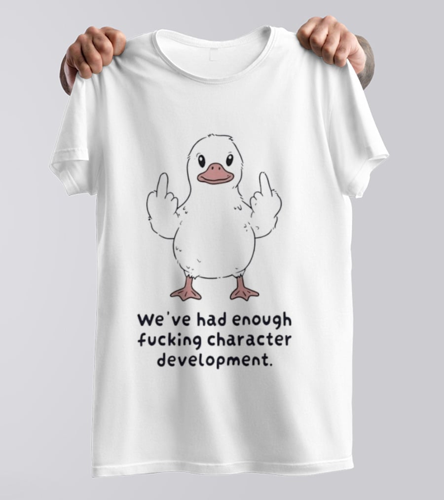 We've Had Enough Fucking Character Development Duck T-Shirt