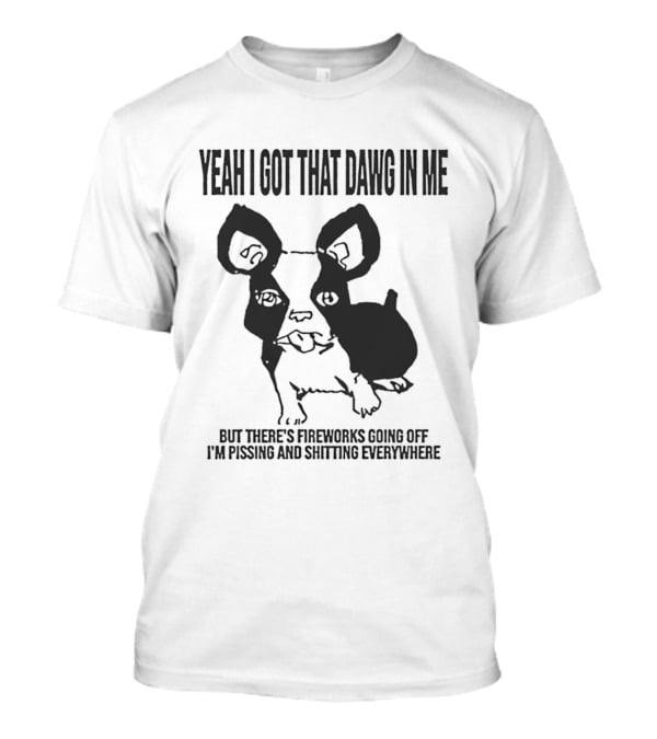 Yeah I Got That Dawg In Me Fireworks Pissing Everywhere T-Shirt