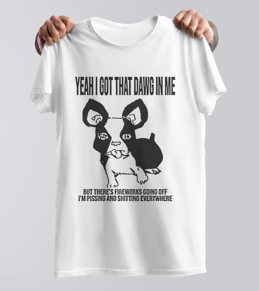 Yeah I Got That Dawg In Me Fireworks Pissing Everywhere T-Shirt