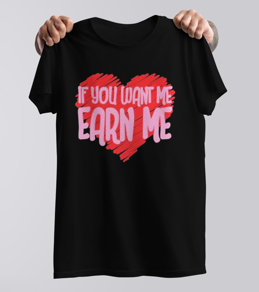 Valentine's Day Heart If You Want Me Earn Me T-Shirt