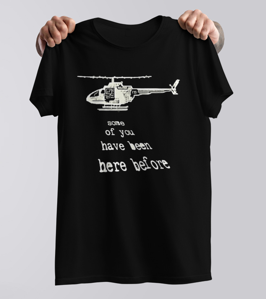 Some Of You Have Been Here Before Helicopter T-Shirt