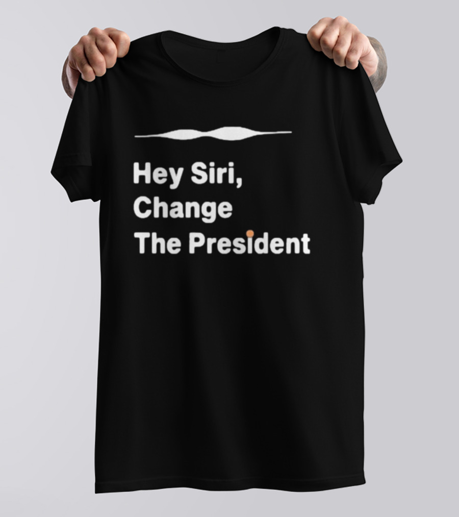 Hey Siri Change The President Political Humor T-Shirt