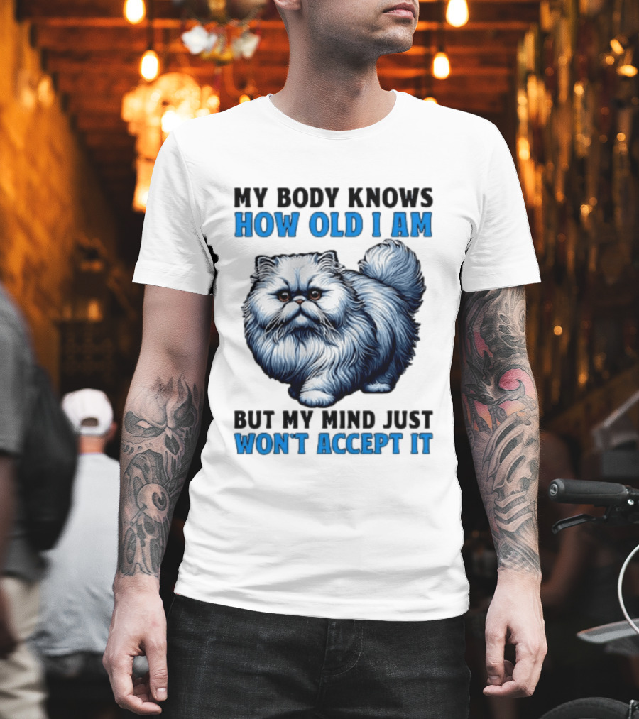 My Body Knows How Old I Am Cat My Mind Just Won't Accept It T-Shirt