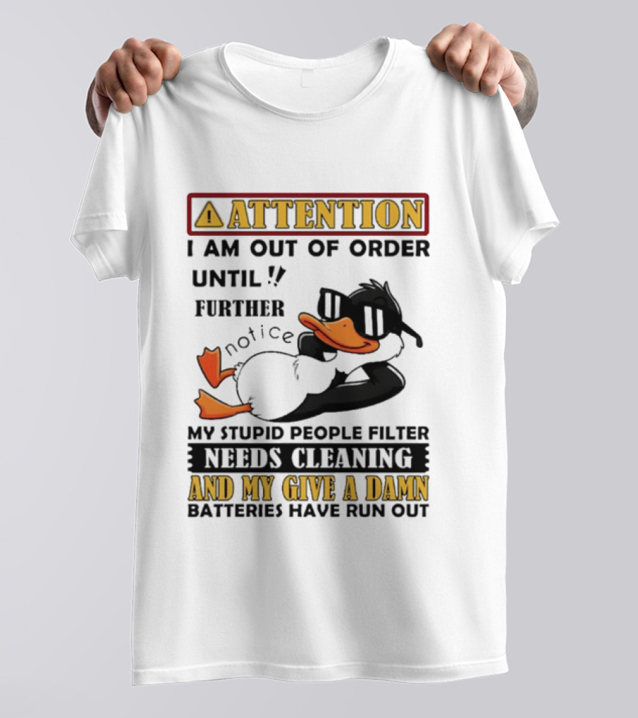 Attention I Am Out Of Order Until Further Notice Duck My Stupid People Filter Needs Cleaning And My Give A Damn Batteries Have Run Out T-Shirt