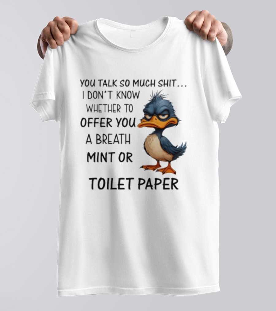 You Talk So Much Shit Duck I Don't Know Whether To Offer You A Breath Mint Or Toilet Paper T-Shirt