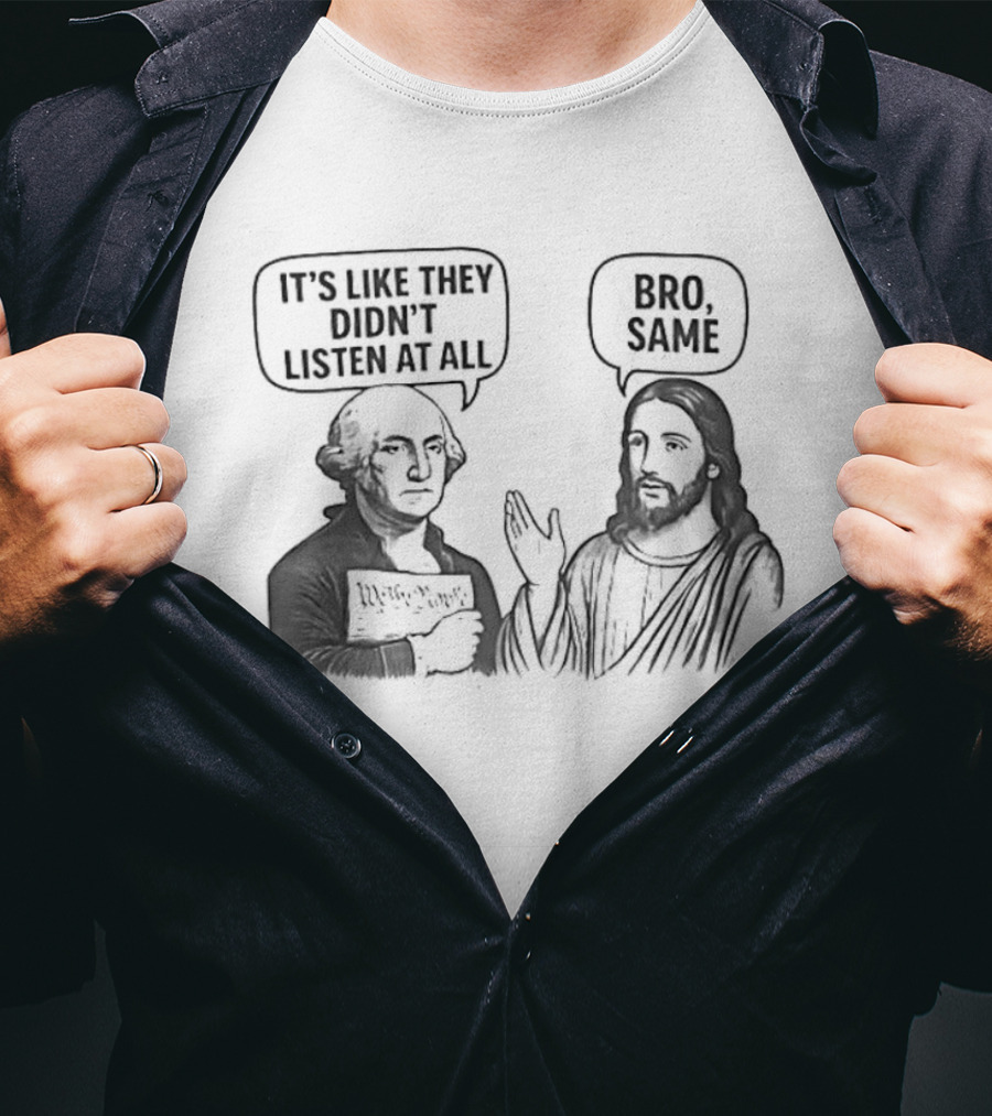 George Washington It's Like They Didn't Listen At All Jesus Bro Same T-Shirt