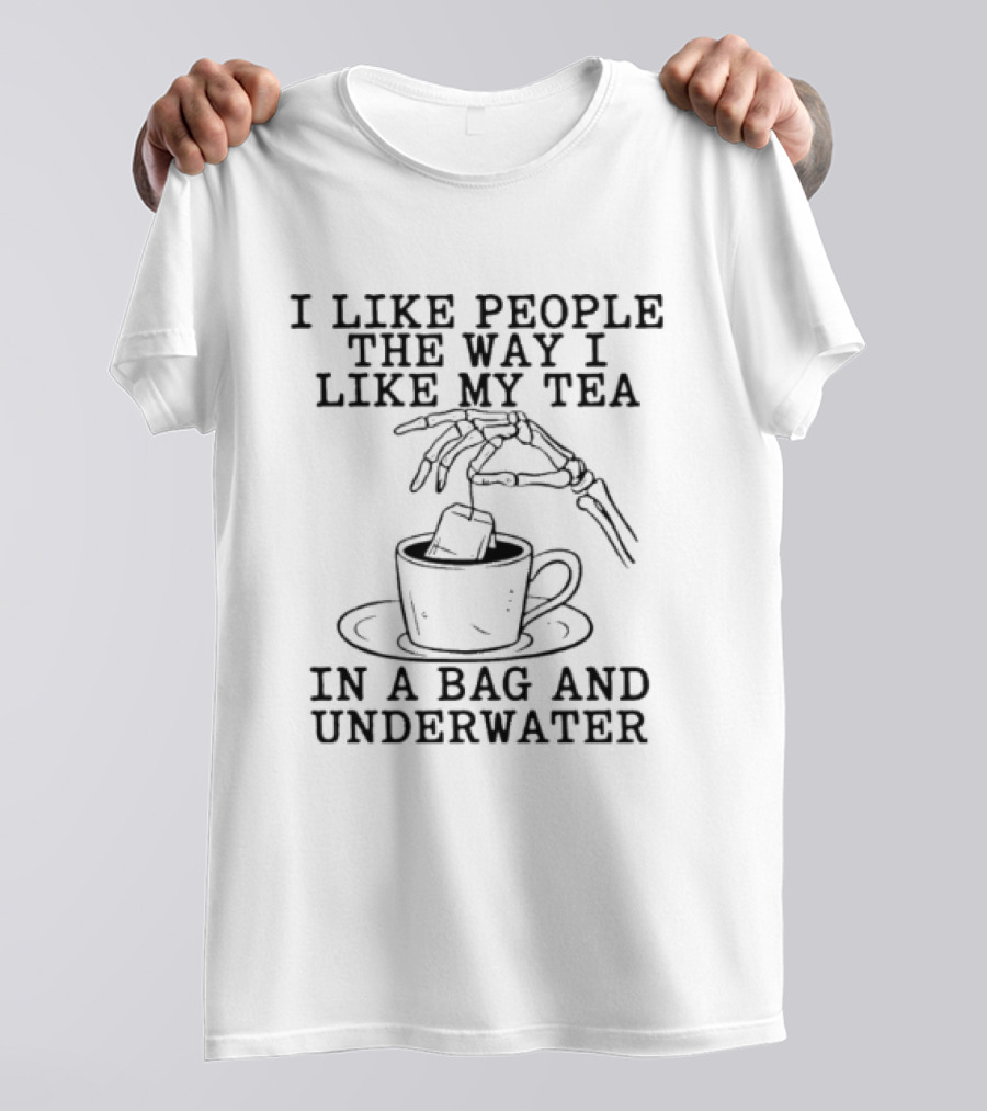 I Like People The Way I Like My Tea In A Bag And Underwater Skeleton Hand Cup T-Shirt