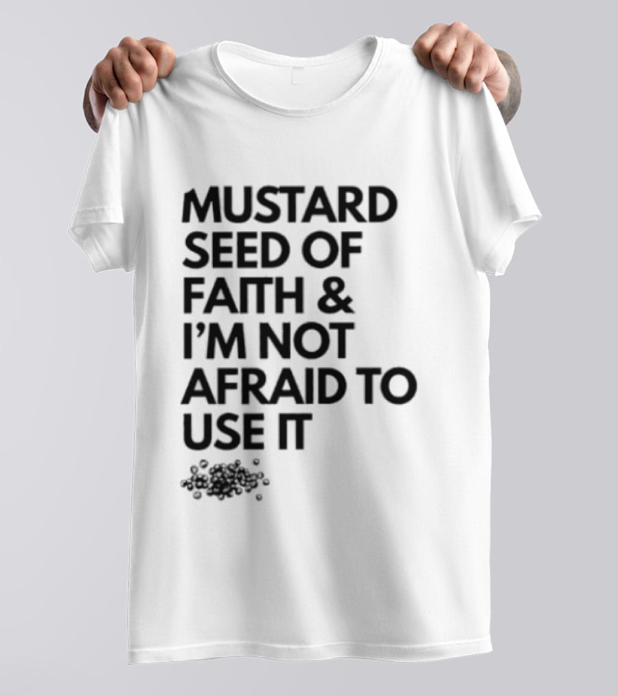 Mustard Seed Of Faith I'm Not Afraid To Use It T-Shirt