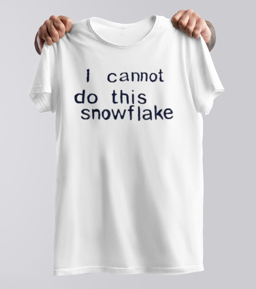 I Cannot Do This Snowflake Trending Phrase T-Shirt