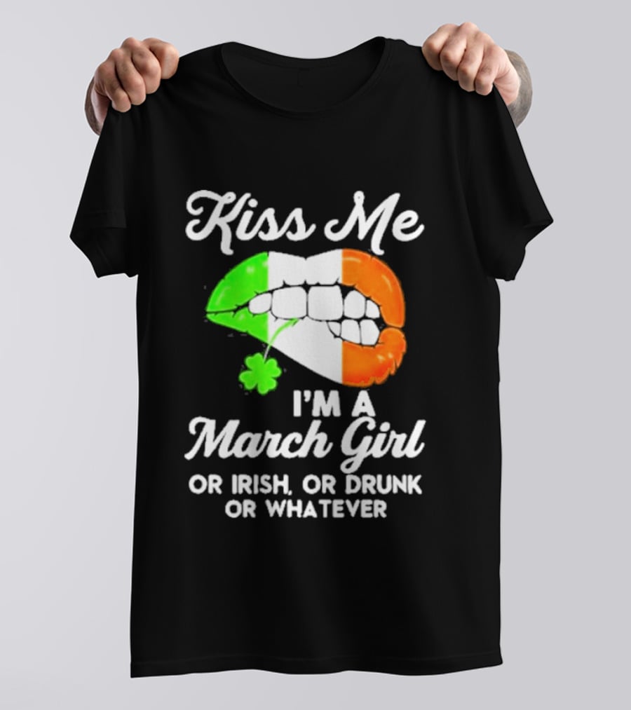 Kiss Me I'm A March Girl Or Irish Or Drunk Or Whatever Irish Flag Lips Shamrock T-Shirt