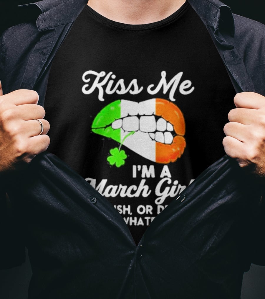 Kiss Me I'm A March Girl Or Irish Or Drunk Or Whatever Irish Flag Lips Shamrock T-Shirt