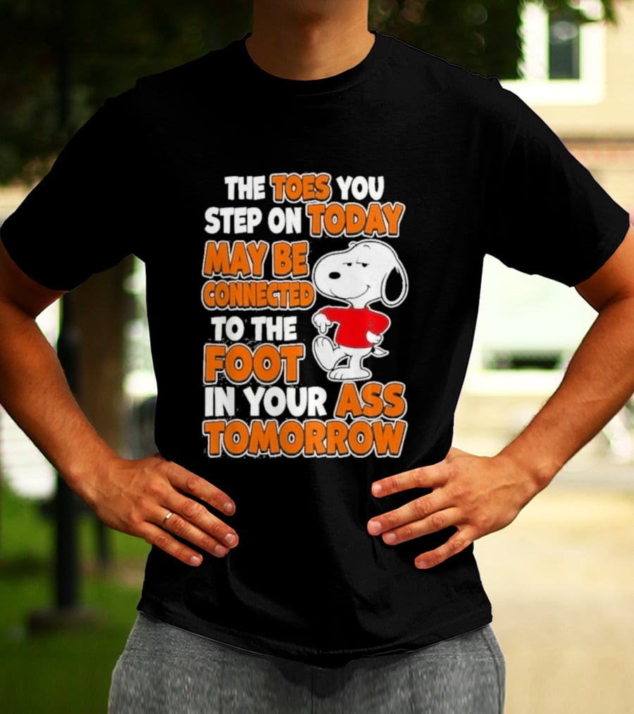 Snoopy Sarcasm The Toes You Step On Today May Be Connected To The Foot In Your Ass Tomorrow T-Shirt