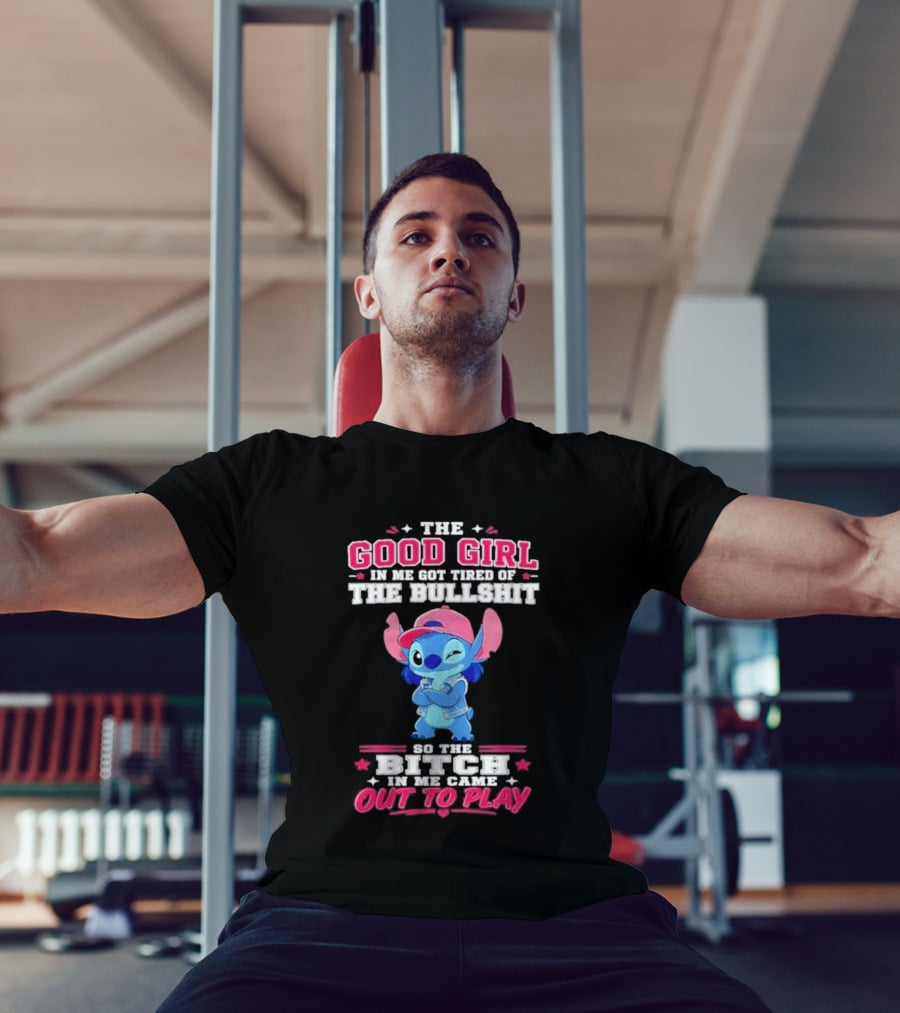 The Good Girl In Me Got Tired Of The Bullshit So The Bitch In Me Came Out To Play Stitch Disney T-Shirt