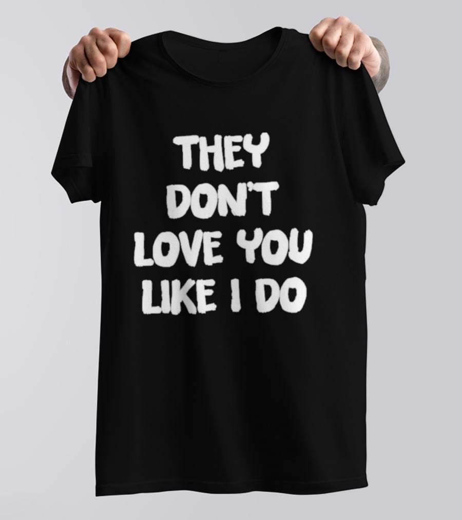 They Don't Love You Like I Do Romantic Message T-Shirt