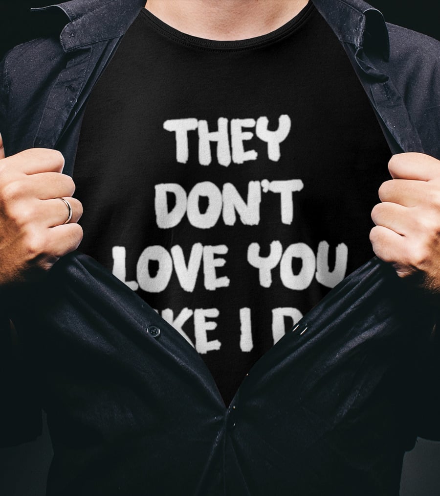 They Don't Love You Like I Do Romantic Message T-Shirt