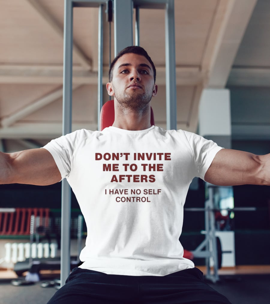 Don't Invite Me To The Afters I Have No Self Control T-Shirt