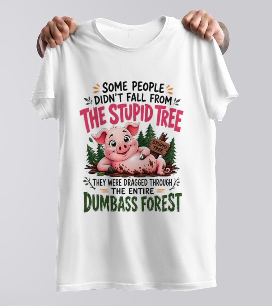 Some People Didn't Fall From The Stupid Tree They Were Dragged Through The Entire Dumbass Forest Pig T-Shirt