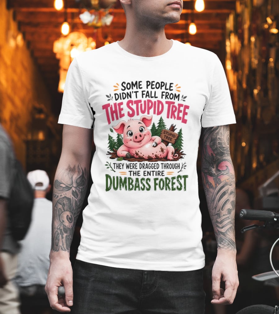 Some People Didn't Fall From The Stupid Tree They Were Dragged Through The Entire Dumbass Forest Pig T-Shirt