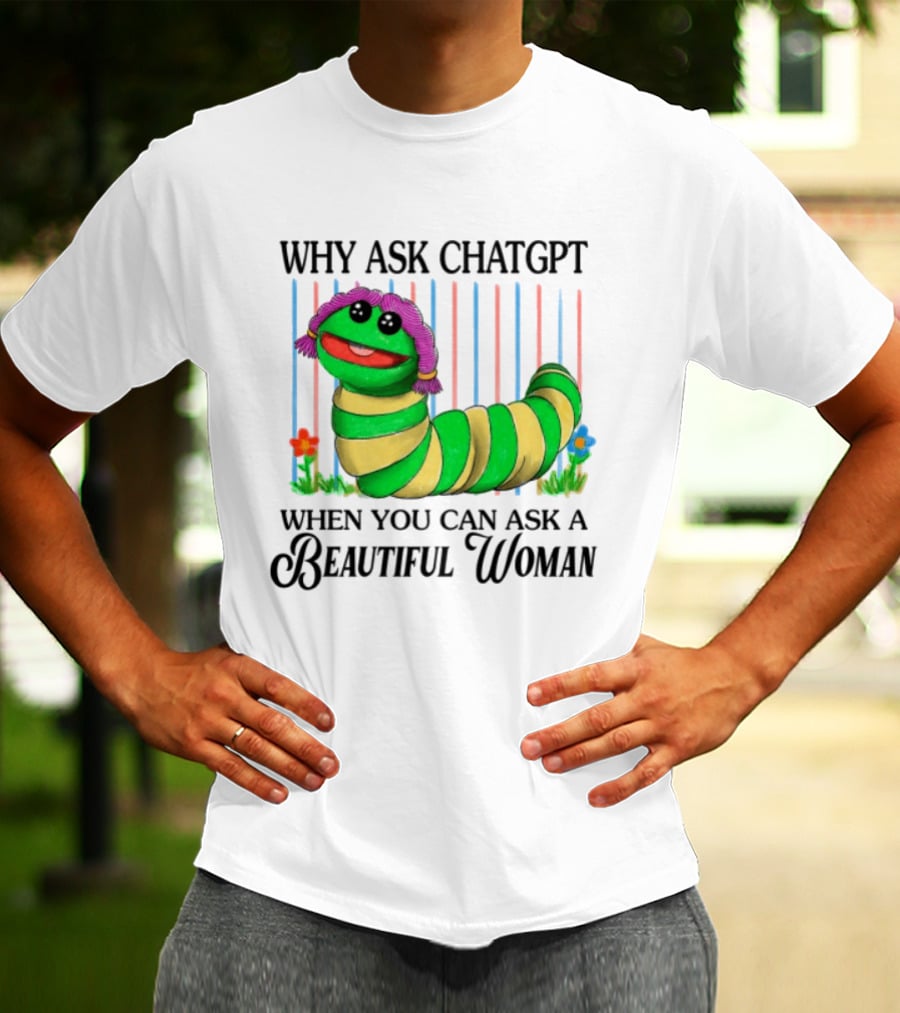 Why Ask Chatgpt When You Can Ask A Beautiful Woman Colorful Worm T-Shirt