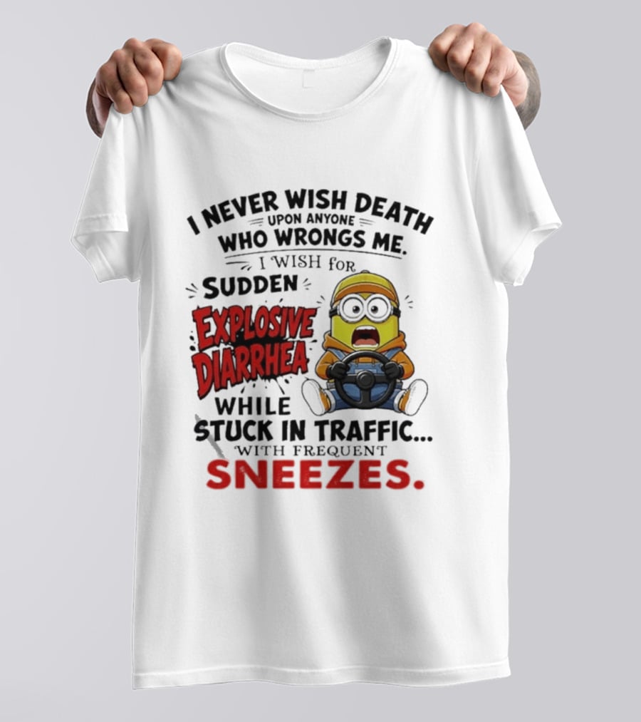 I Never Wish Death Upon Anyone Who Wrongs Me I Wish For Sudden Explosive Diarrhea While Stuck In Traffic With Frequent Sneezes Minion T-Shirt
