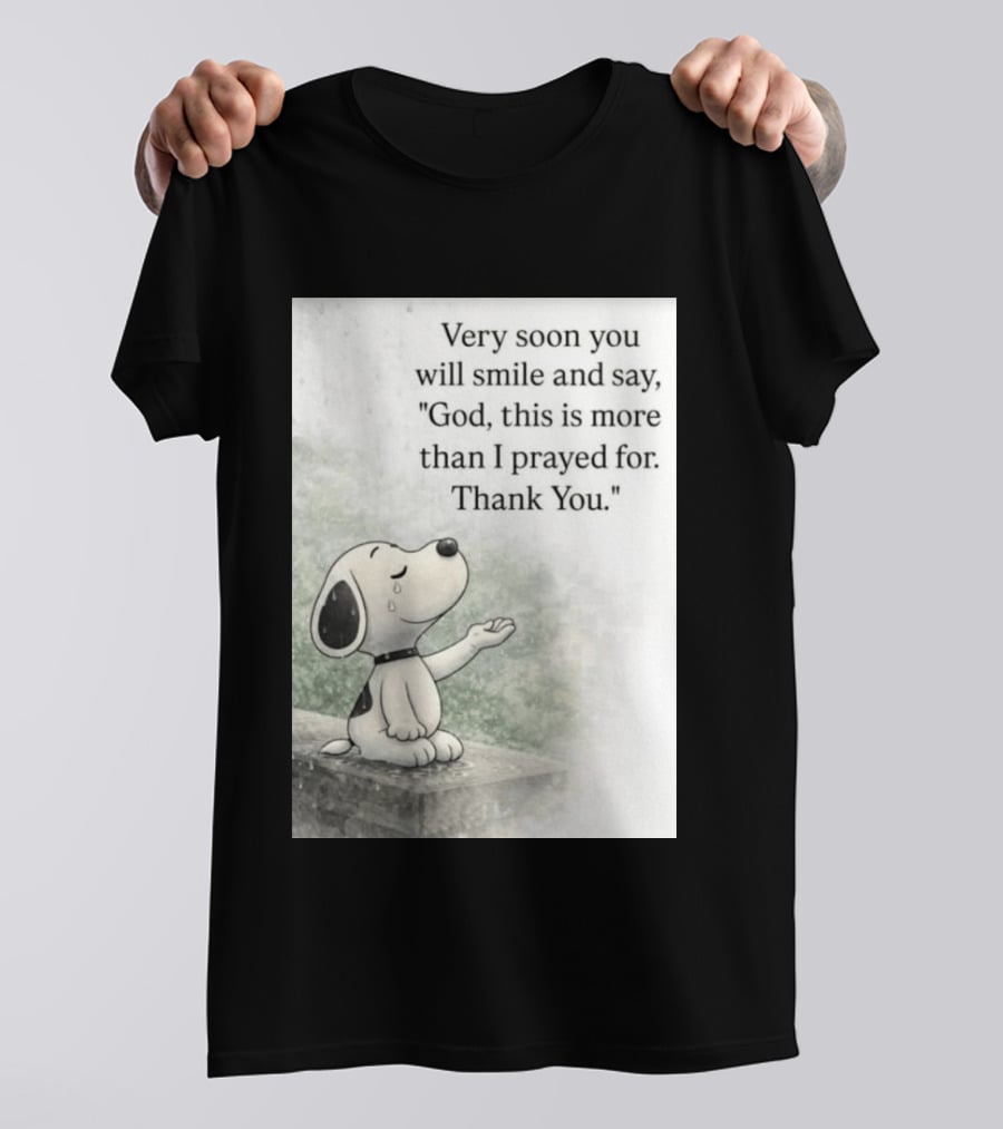 Snoopy Very Soon You Will Smile And Say God This Is More Than I Prayed For Thank You T-Shirt
