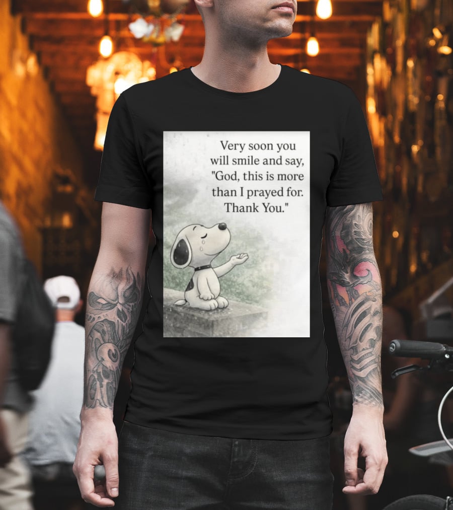 Snoopy Very Soon You Will Smile And Say God This Is More Than I Prayed For Thank You T-Shirt