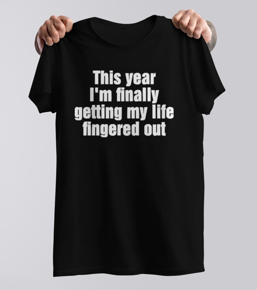 This Year I'm Finally Getting My Life Fingered Out T-Shirt