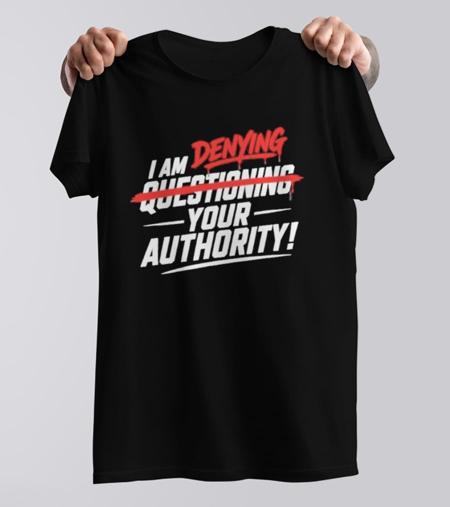 I Am Denying Your Authority T-Shirt