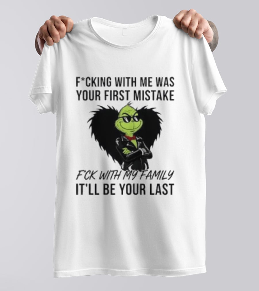 F*cking With Me Was Your First Mistake Grinch F*ck With My Family It'll Be Your Last T-Shirt