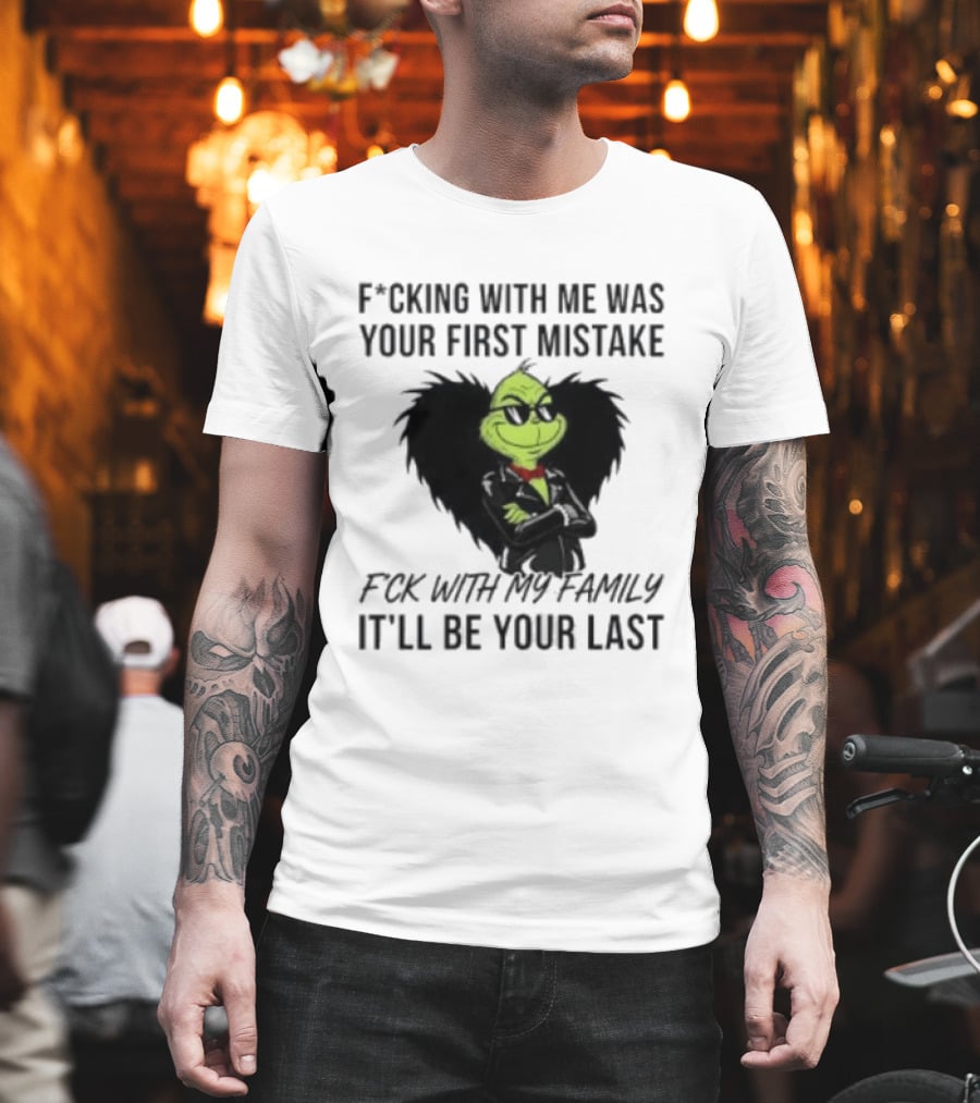F*cking With Me Was Your First Mistake Grinch F*ck With My Family It'll Be Your Last T-Shirt