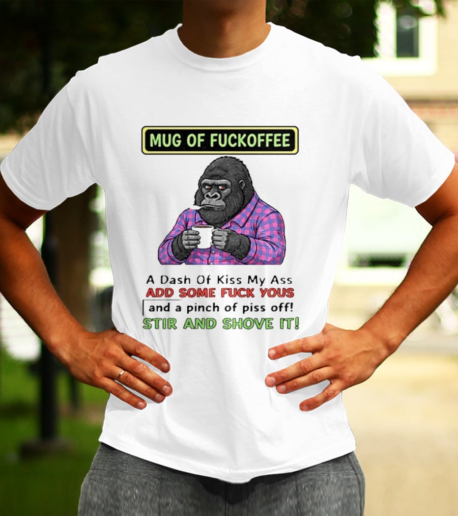 Of Fuckoffee Gorilla A Dash Of Kiss My Ass Add Some Fuck Yous Pinch Of Piss Off Stir And Shove It T-Shirt