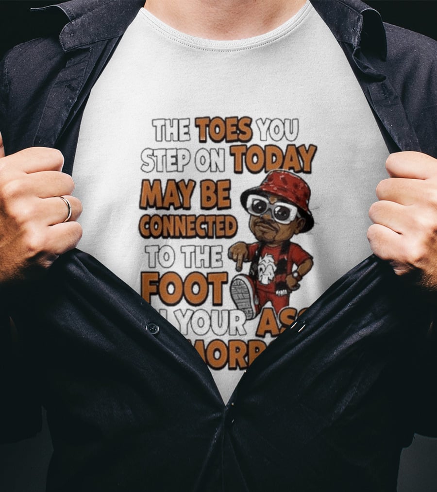 The Toes You Step On Today May Be Connected To The Foot In Your Ass Tomorrow Cartoon T-Shirt