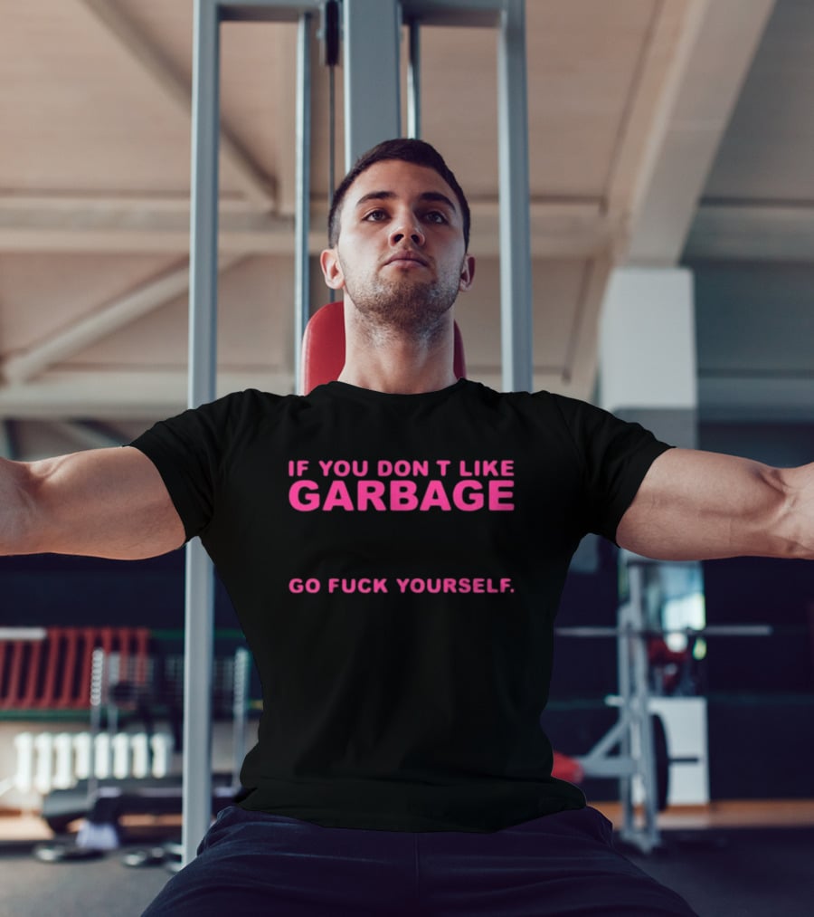 If You Don't Like Garbage Go Fuck Yourself T-Shirt