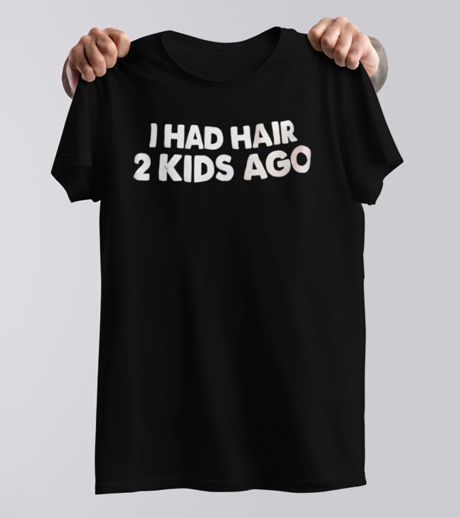 I Had Hair 2 Kids Ago T-Shirt