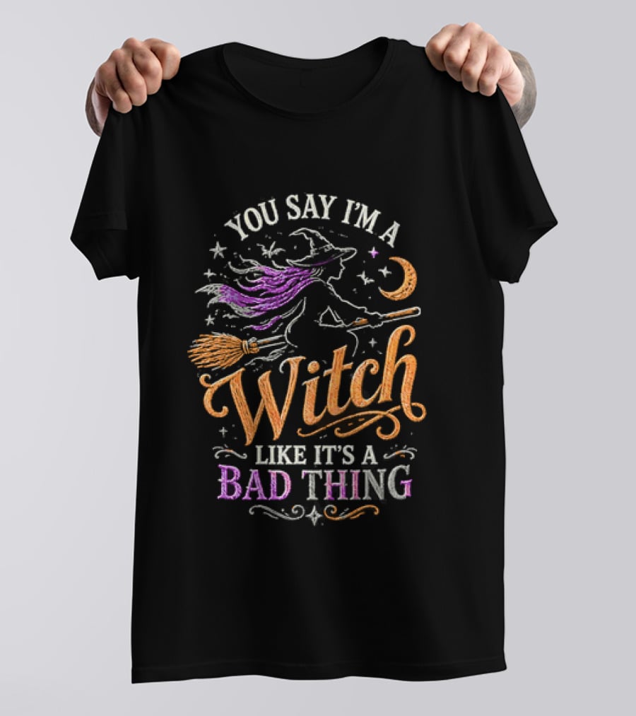 You Say I'm A Witch Like It's A Bad Thing Flying Broomstick Moon And Stars T-Shirt