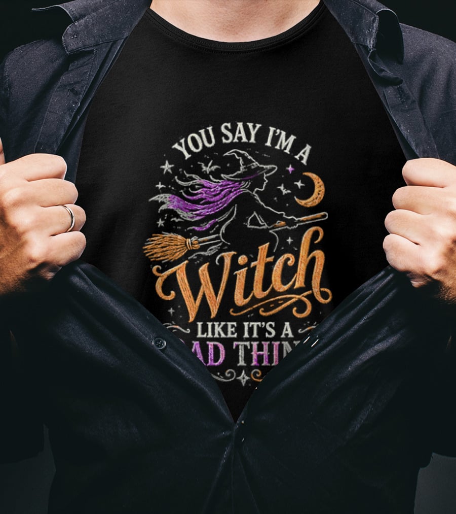 You Say I'm A Witch Like It's A Bad Thing Flying Broomstick Moon And Stars T-Shirt
