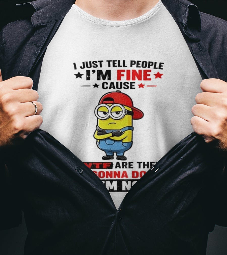 Minion I Just Tell People I'm Fine Cause WTF Are They Gonna Do If I'm Not T-Shirt
