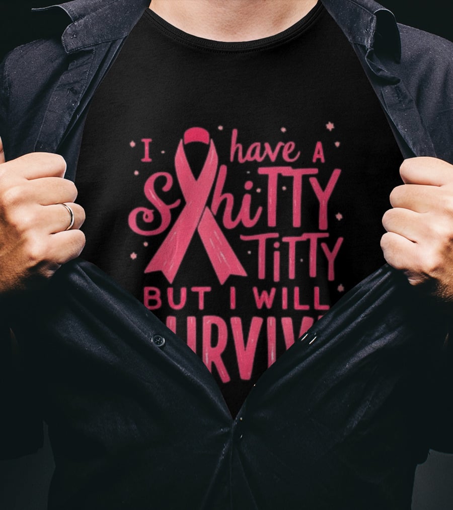 I Have A Shitty Titty But I Will Survive Breast Cancer Awareness T-Shirt